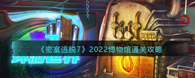 《密室逃脱7：环游世界》2022博物馆通关攻略