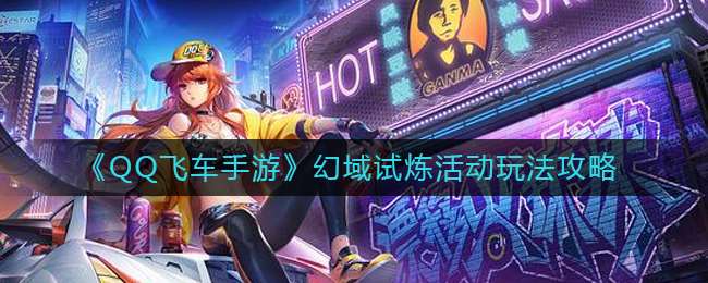 《QQ飞车手游》幻域试炼活动玩法攻略