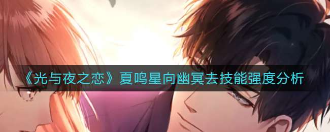 《光与夜之恋》夏鸣星向幽冥去技能强度分析