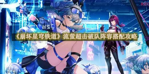 《崩坏星穹铁道》流萤超击破队阵容搭配攻略