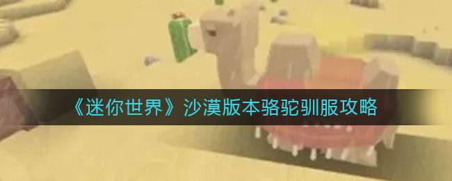 《迷你世界》沙漠版本骆驼驯服攻略