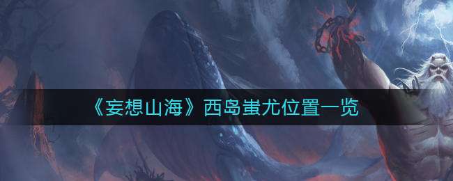 《妄想山海》西岛蚩尤位置一览