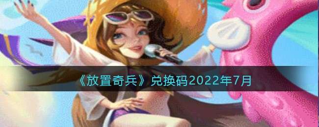《放置奇兵》兑换码2022年7月