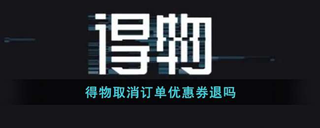 《得物》取消订单优惠券退吗