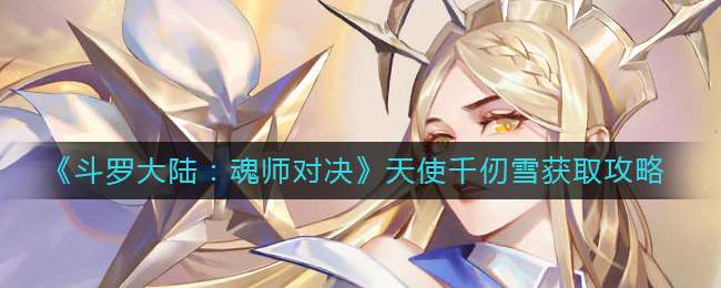 《斗罗大陆：魂师对决》天使千仞雪获取攻略