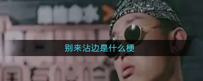 别来沾边是什么梗