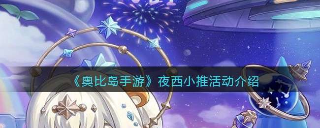 《奥比岛手游》夜西小推活动介绍