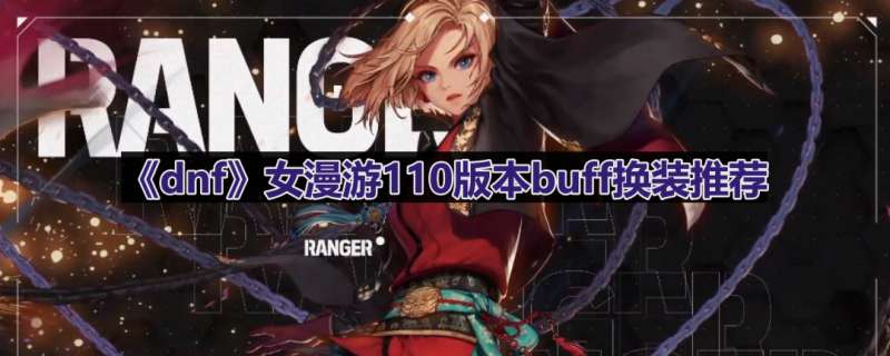 《dnf》女漫游110版本buff换装推荐