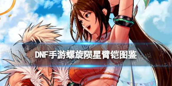 DNF手游螺旋陨星臂铠图鉴 地下城与勇士起源螺旋陨星臂铠