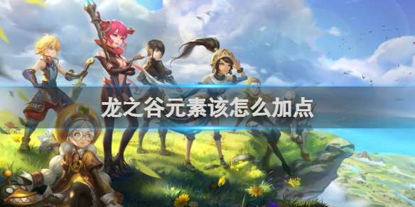 龙之谷元素该怎么加点 龙之谷元素加点推荐