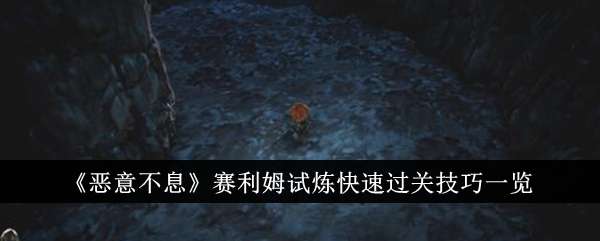 《恶意不息》赛利姆试炼快速过关技巧一览