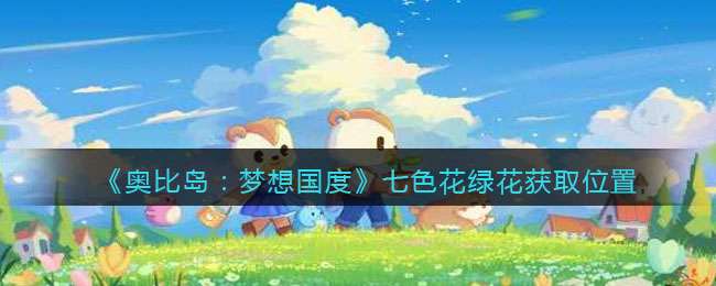 《奥比岛：梦想国度》七色花绿花获取位置