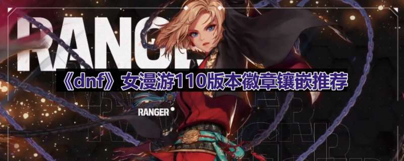 《dnf》女漫游110版本徽章镶嵌推荐
