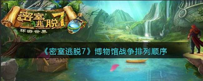 《密室逃脱7：环游世界》博物馆战争排列顺序