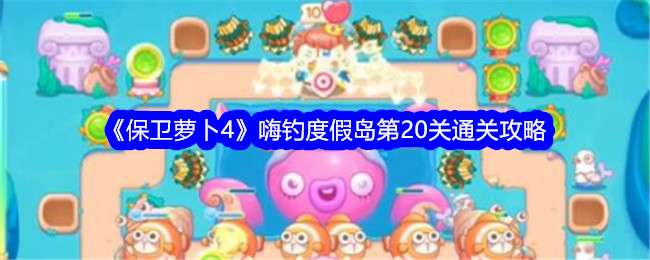 《保卫萝卜4》嗨钓度假岛第20关通关攻略