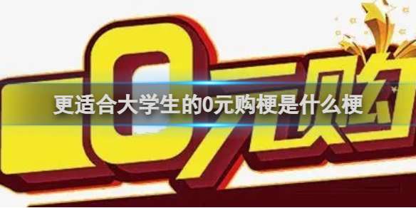 更适合大学生的0元购梗是什么梗 更适合大学生的0元购梗介绍