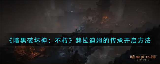 《暗黑破坏神：不朽》赫拉迪姆的传承开启方法