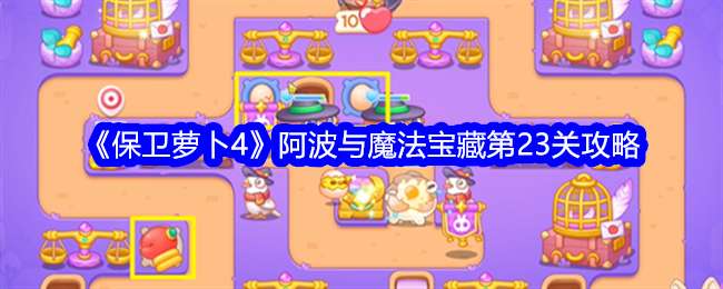 《保卫萝卜4》阿波与魔法宝藏第23关通关攻略