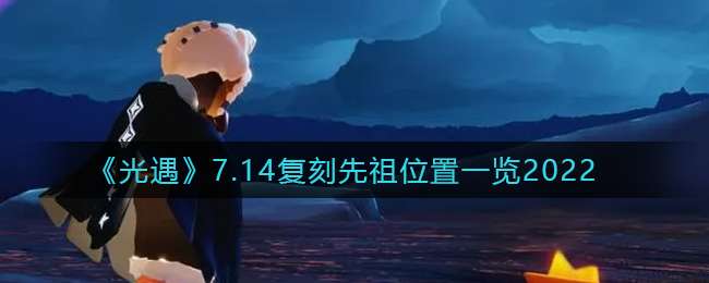 《光遇》7.14复刻先祖位置一览2022