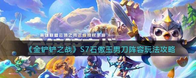 《金铲铲之战》S7石傲玉男刀阵容玩法攻略