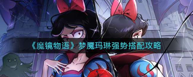 《魔镜物语》梦魇玛琳强势搭配攻略