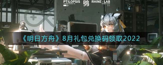 《明日方舟》8月礼包兑换码领取2022