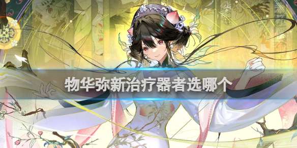 物华弥新治疗器者选哪个 物华弥新治疗器者选择推荐