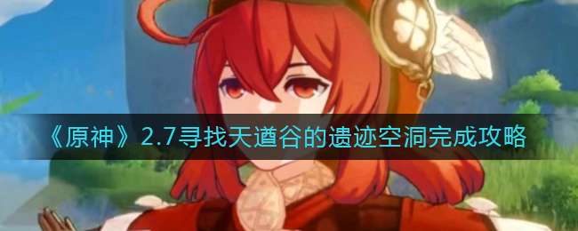 《原神》2.7寻找天遒谷的遗迹空洞完成攻略