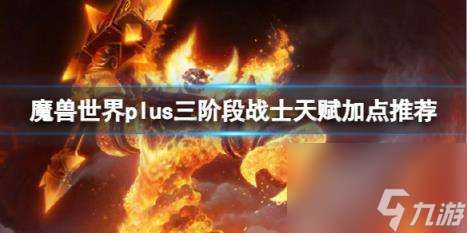 "魔兽世界plus三阶段战士天赋加点推荐介绍"