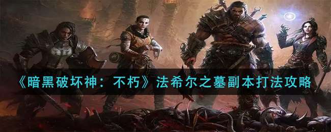 《暗黑破坏神：不朽》法希尔之墓副本打法攻略