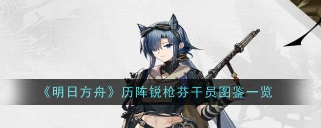 《明日方舟》历阵锐枪芬干员图鉴一览