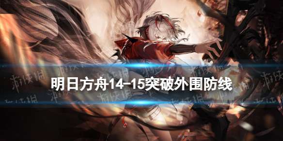 明日方舟14-15摆完挂机 慈悲灯塔磨难险地14-15突破外围防线