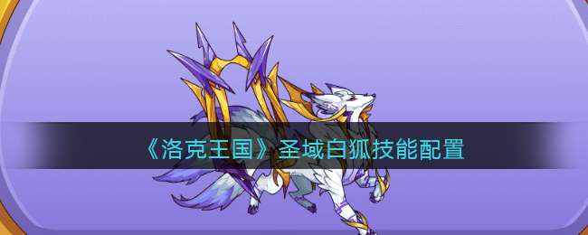 洛克王国世界白狐怎么捕捉 洛克王国世界白狐技能搭配