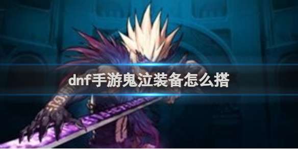 dnf手游鬼泣装备怎么搭 dnf手游鬼泣装备搭配推荐
