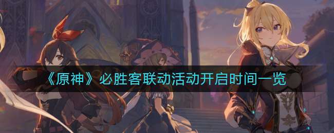 《原神》必胜客联动活动开启时间一览