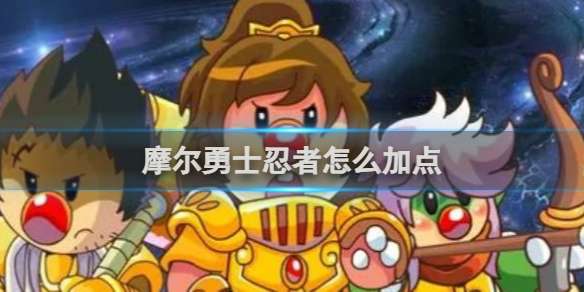 摩尔勇士忍者怎么加点 摩尔勇士忍者加点方法介绍