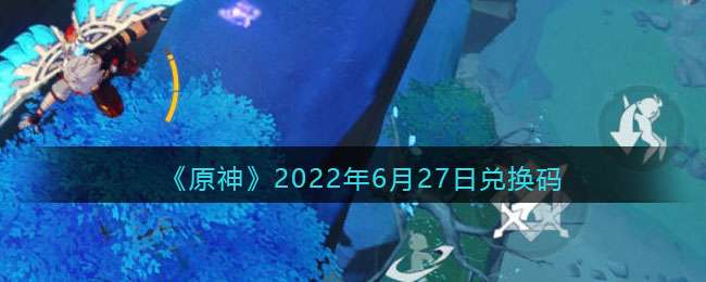 《原神》2022年6月27日兑换码