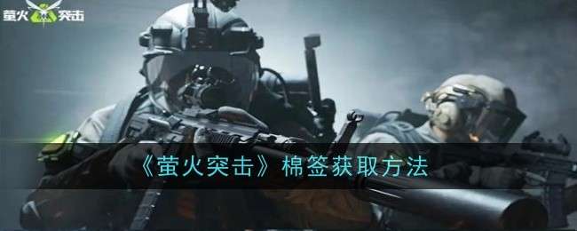 《萤火突击》棉签获取方法