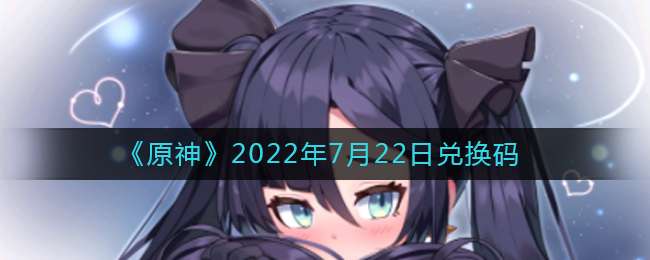 《原神》2022年7月22日兑换码