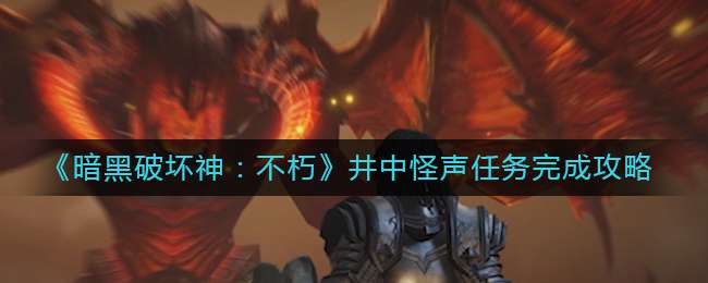 《暗黑破坏神：不朽》井中怪声任务完成攻略