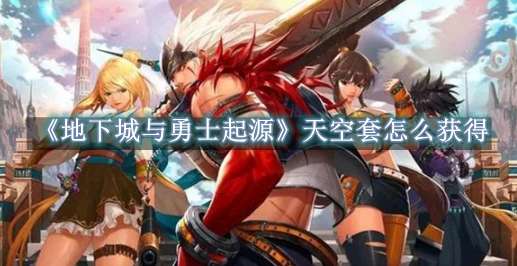 《地下城与勇士起源》天空套怎么获得