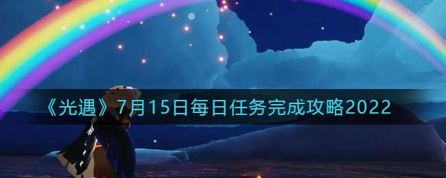 《光遇》7月15日每日任务完成攻略2022