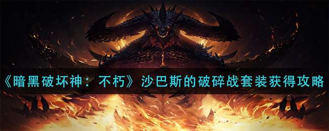 《暗黑破坏神：不朽》沙巴斯的破碎战套装获得攻略
