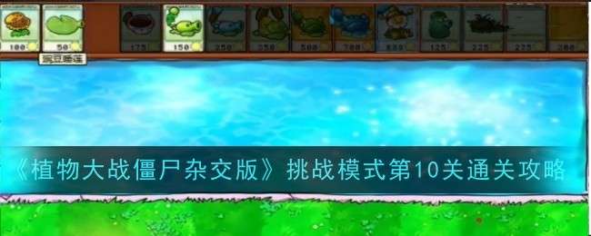 《植物大战僵尸杂交版》挑战模式第10关通关攻略