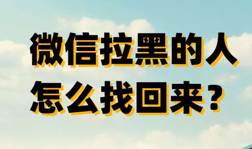 微信拉黑的人怎么找回来？微信拉黑的人找回来的方法