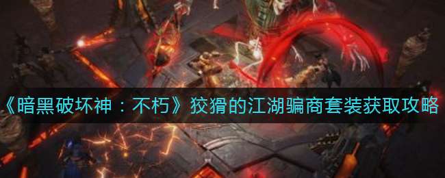 《暗黑破坏神：不朽》狡猾的江湖骗商套装获取攻略