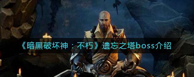 《暗黑破坏神：不朽》遗忘之塔boss介绍