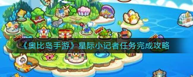 《奥比岛手游》星际小记者任务完成攻略