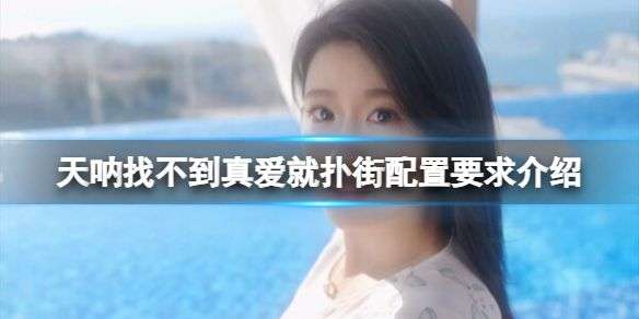 《天呐找不到真爱就扑街》配置要求介绍