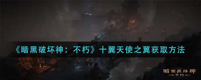 《暗黑破坏神：不朽》十翼天使之翼获取方法